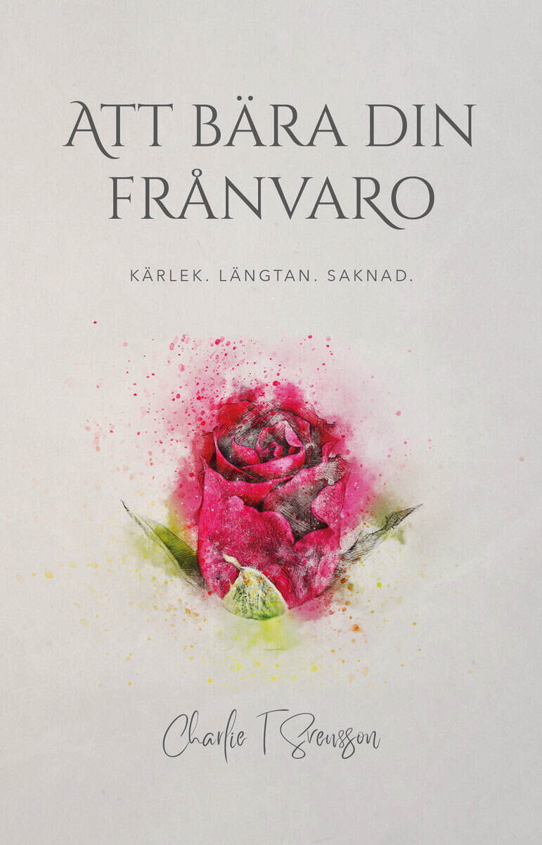 Charlie T Svensson : Att bära din frånvaro : kärlek, längtan, saknad