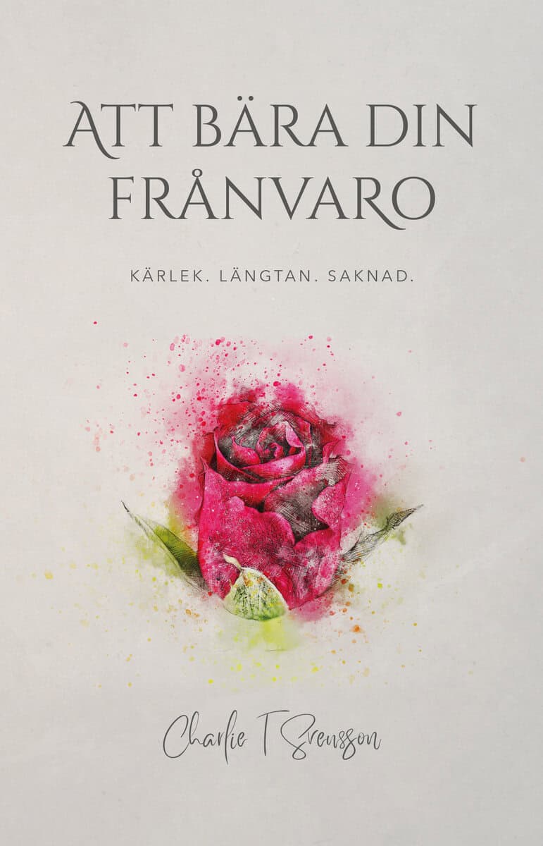 Charlie T Svensson : Att bära din frånvaro : kärlek, längtan, saknad