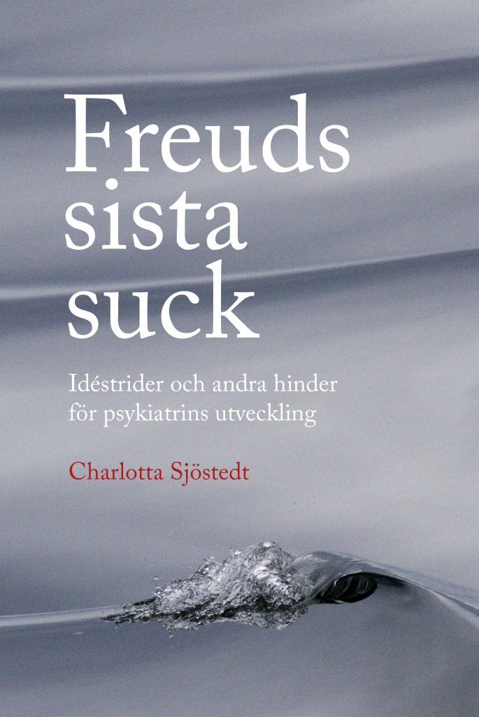 Charlotta Sjöstedt : Freuds sista suck : idéstrider och andra hinder för psykiatrins utveckling