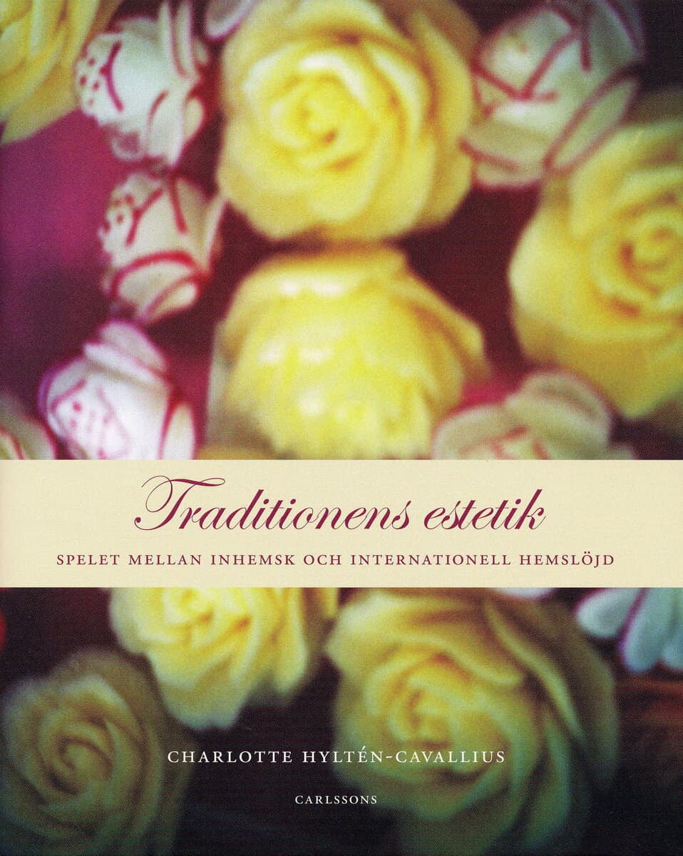 Charlotte Hyltén-Cavallius : Traditionens estetik : spelet mellan inhemsk och internationell hemslöjd