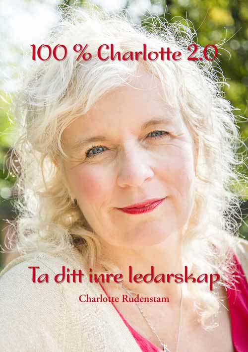Charlotte Rudenstam : 100 % Charlotte 2.0 : ta ditt inre ledarskap