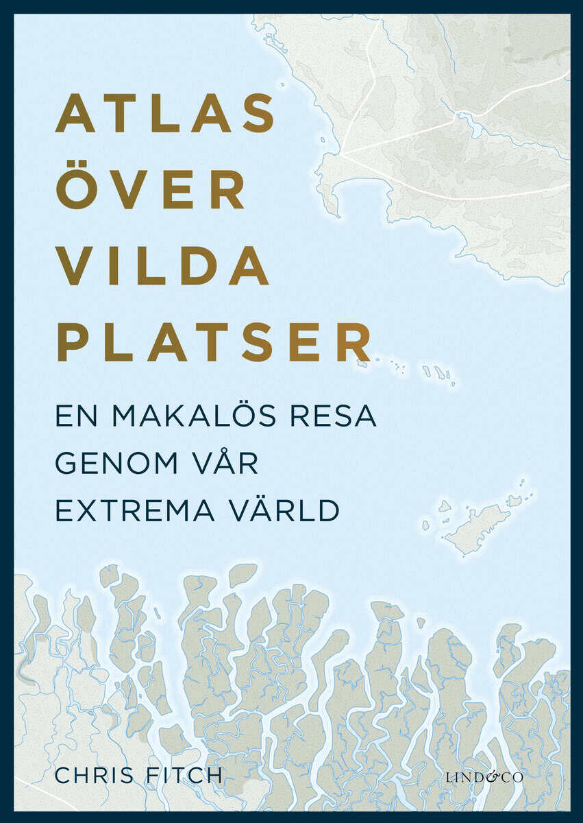 Chris Fitch : Atlas över vilda platser : en makalös resa genom vår extrema värld