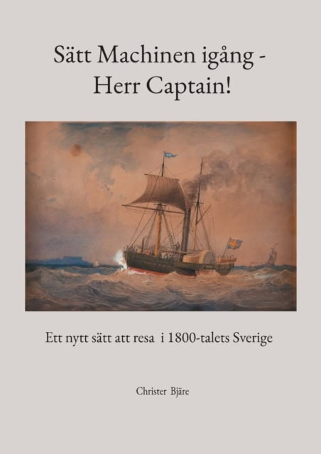 Christer Bjäre : Sätt machinen igång - herr Captain! : ett nytt sätt att resa i 1800-talets Sverige