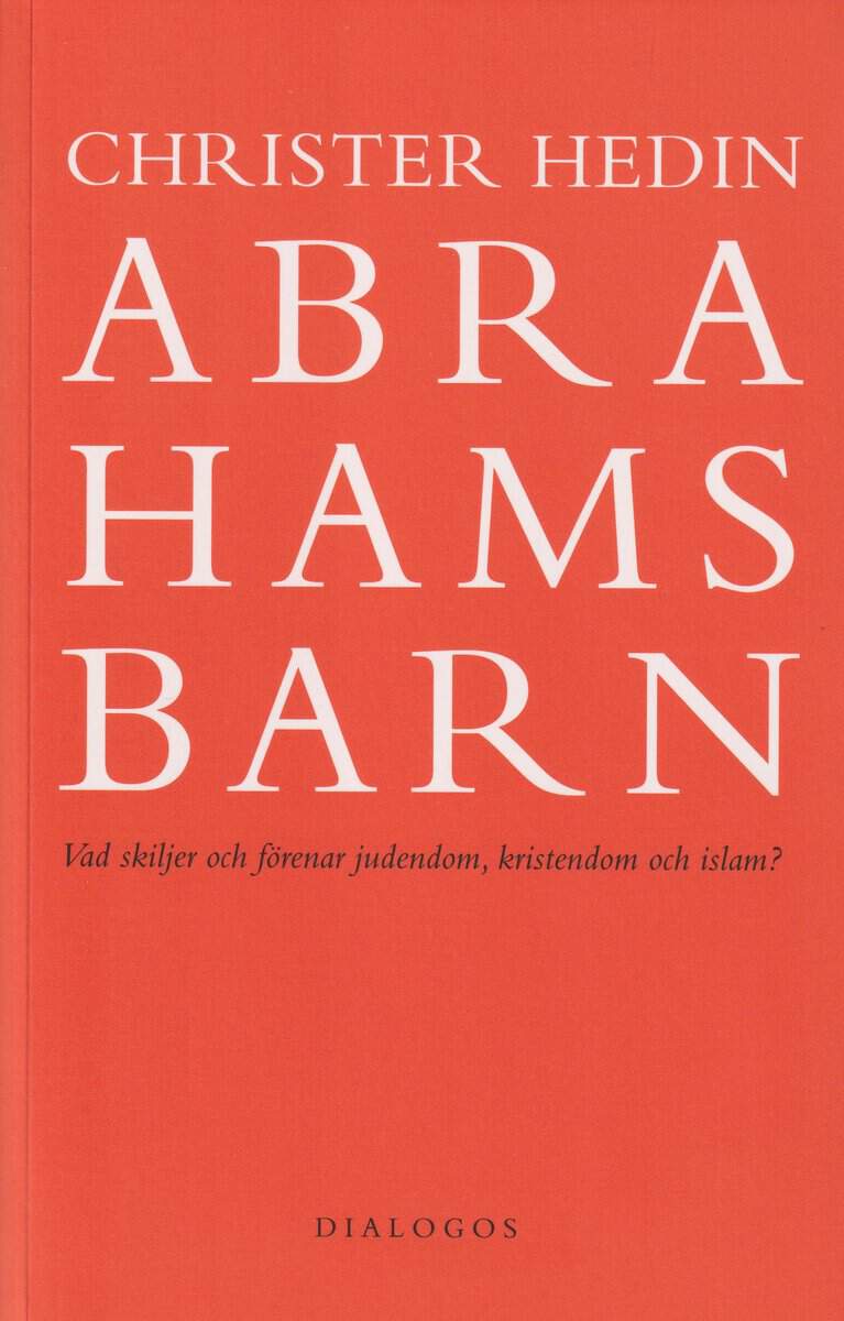 Christer Hedin : Abrahams barn : vad skiljer och förenar judendom, kristendom och islam?