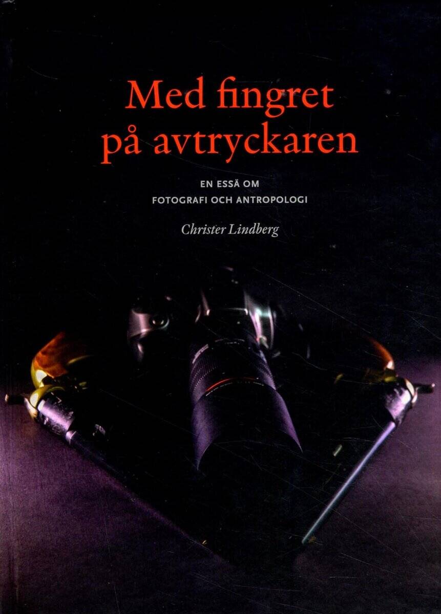 Christer Lindberg : Med fingret på avtryckaren : en essä om fotografi och antropologi