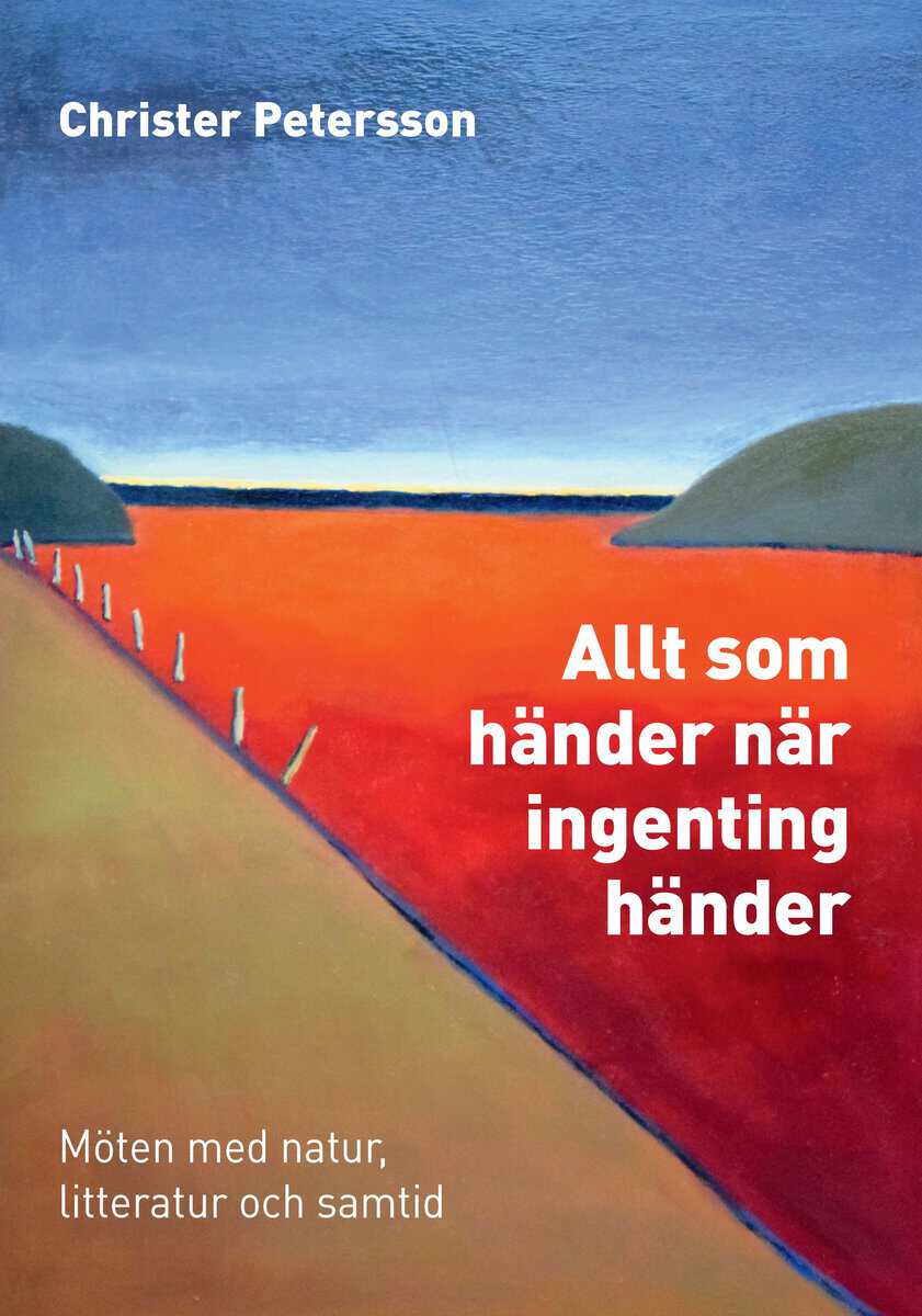 Christer Petersson : Allt som händer när ingenting händer : möten med natur, litteratur och samtid