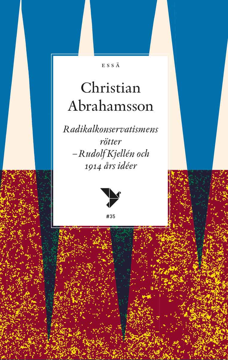 Christian Abrahamsson : Radikalkonservatismens rötter : Rudolf Kjellén och 1914 års idéer