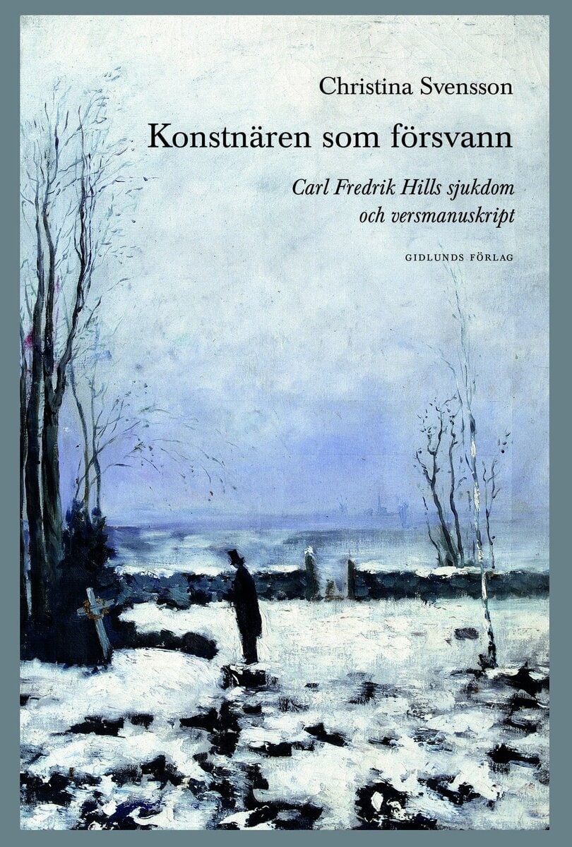 Christina Svensson : Konstnären som försvann. Carl Fredrik Hills sjukdom och versmanuskript