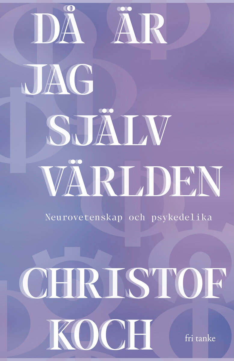 Christof Koch : Då är jag själv världen : neurovetenskap och psykedelika