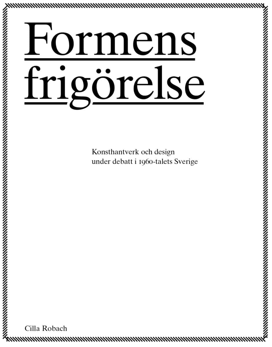 Cilla Robach : Formens frigörelse : konsthantverkare och design under debatt i 1960-talets Sverige