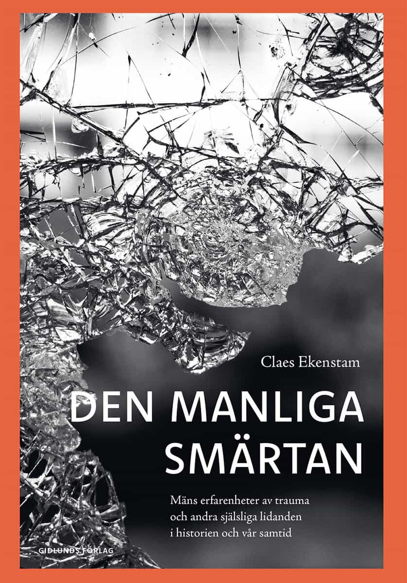 Claes Ekenstam : Den manliga smärtan : mäns erfarenheter av trauma och andra själsliga lidanden i historien och vår samtid