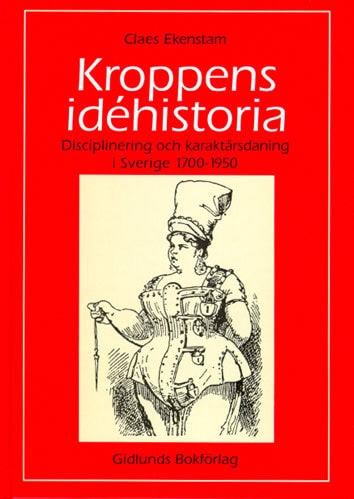 Claes Ekenstam : Kroppens idéhistoria : disciplinering och karaktärsdaning i Sverige 1700-1950