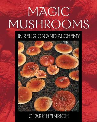 Clark Heinrich : Magic Mushrooms In Religion And Alchemy (Three 8-Page Color Inserts; 40 B&W Illustrations) (O)