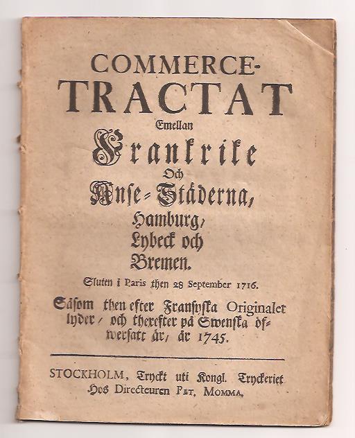 Commerce-tractat emellan Frankrike och Anse-städerna, Hamburg, Lybeck och Bremen. Sluten i Paris then 28 september 1716. Såsom then efter fransyska originalet lyder, och therefter på swenska öfwersatt är, år 1745