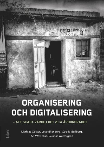 Cöster, Mathias ; Ekenberg, Love ; Gullberg, Cecilia ; Westelius, Alf ; Wettergren, Gunnar : Organisering och digitalisering : att skapa värde i det 21:a århundradet