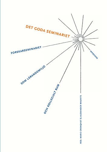 Cronqvist, Marie ; Maurits, Alexander ; Bauer, Fredric ; Dahlgren, Anna ; Ferm Almqvist, Cecilia ; Jons, Lotta ; Löfgren, Orvar ; Persson, Anders ; Popovic, Aleksandra ; Sæther, Eva ; Schnaas, Ulrike ; Svensson, Helena ; Wennergren, Ann-Christine ; Öberg, Lisa : Det goda seminariet