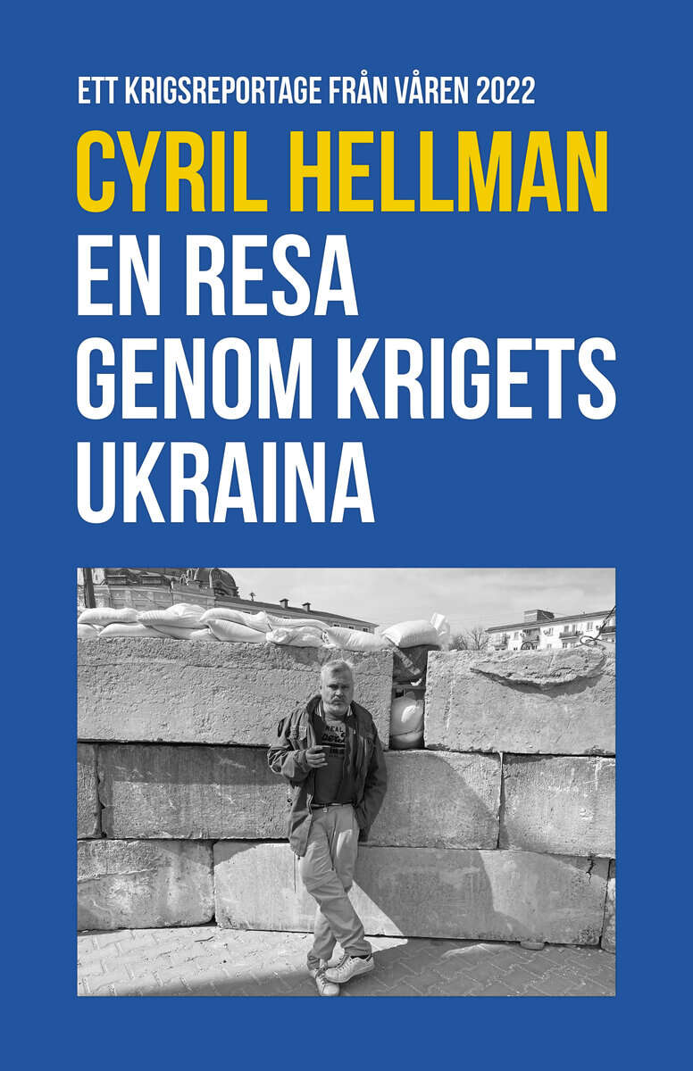 Cyril Hellman : En resa genom krigets Ukraina : ett krigsreportage från våren 2022