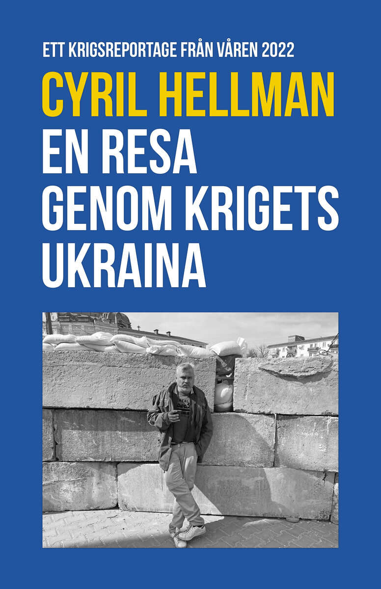 Cyril Hellman : En resa genom krigets Ukraina : ett krigsreportage från våren 2022