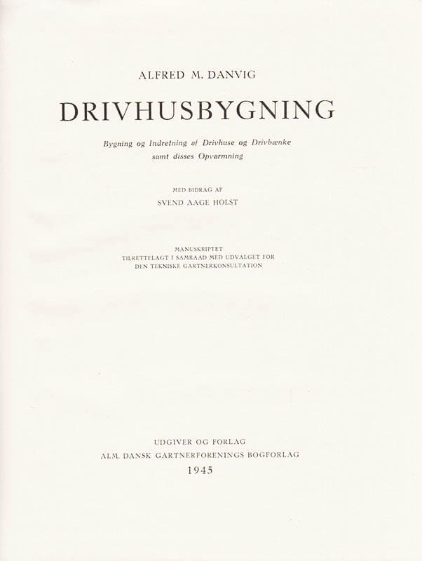 Danvig, Alfred M. ; Holst, Svend Aage : Drivhusbygning. Bygning og Indretning af Drivhuse og Drivbænke samt disses Opvarmning