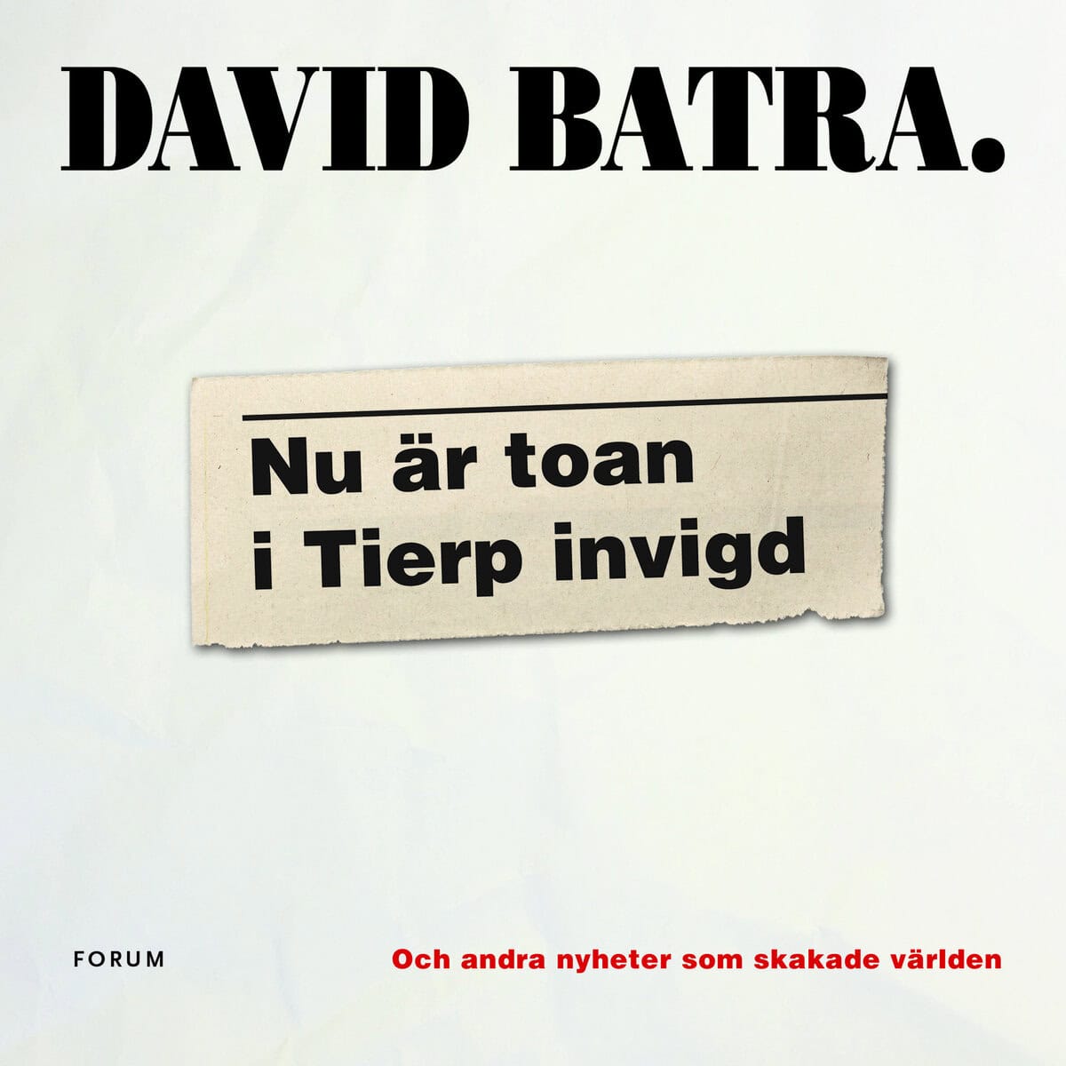 David Batra : Nu är toan i Tierp invigd : och andra nyheter som skakade världen