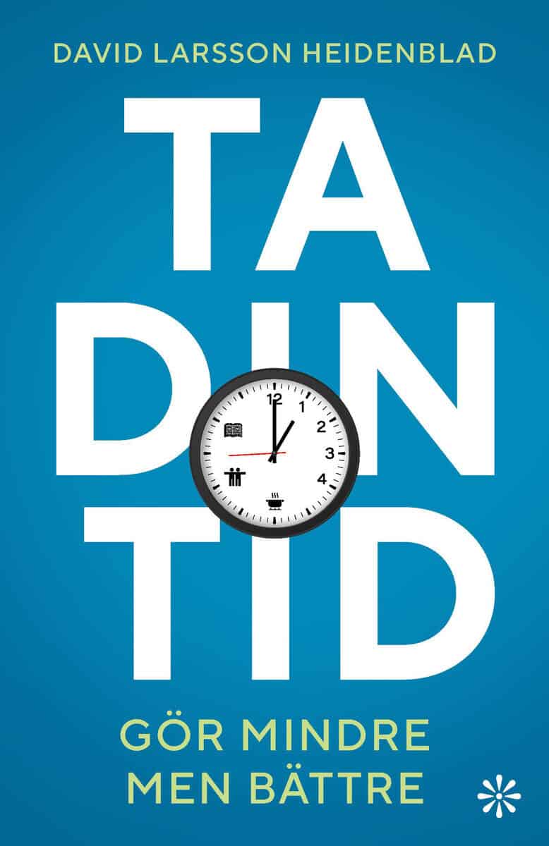 David Larsson Heidenblad : Ta din tid : gör mindre men bättre