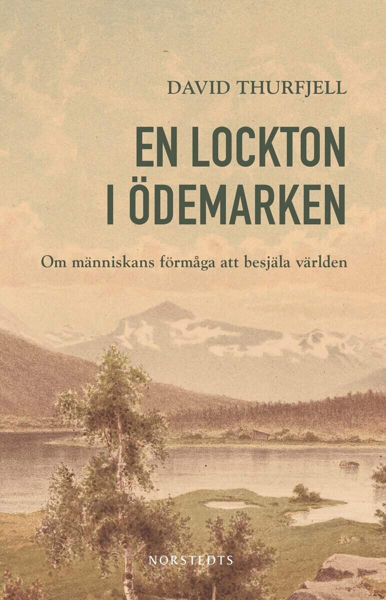 David Thurfjell : En lockton i ödemarken : om människans förmåga att besjäla världen