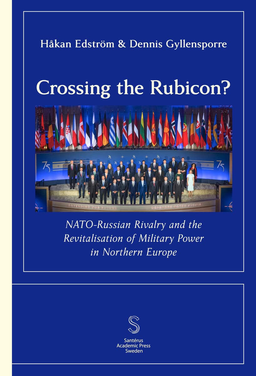 Gyllensporre, Dennis ; Edström, Håkan : Crossing the Rubicon: NATO-Russian Rivalry and the ­Revitalisation of Milit