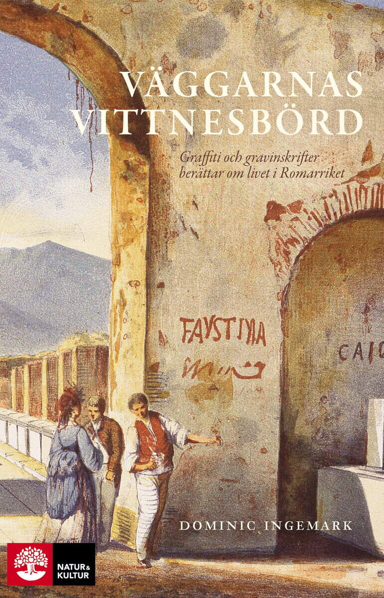 Dominic Ingemark : Väggarnas vittnesbörd : graffiti och gravinskrifter berättar om livet i romarriket