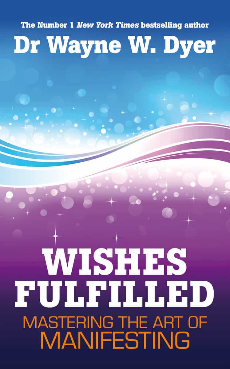 Dr. Wayne W. Dyer : Wishes fulfilled - mastering the art of manifesting
