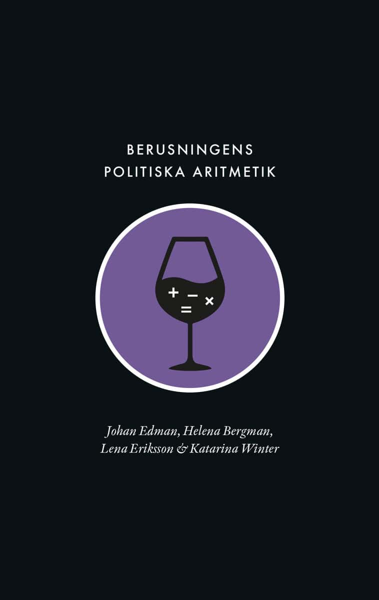 Edman, Johan ; Bergman, Helena ; Eriksson, Lena ; Winter, Katarina : Berusningens politiska aritmetik : utredning, kvantifiering och avpolitisering inom den svenska berusningspolitiken under rekordåren