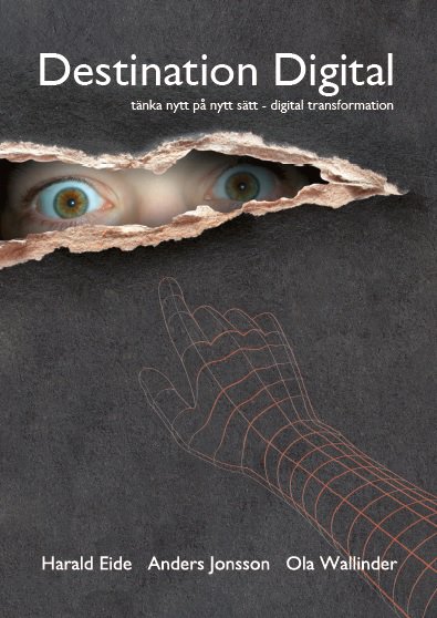 Eide, Harald ; Jonsson, Anders ; Wallinder, Ola : Destination Digital : att tänka nytt på nytt sätt - digital transformation