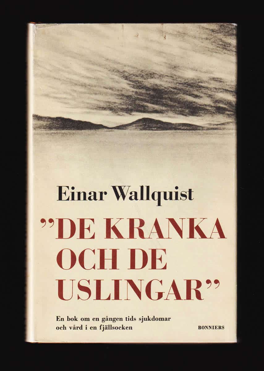 Einar Wallquist : 'De kranka och de uslingar'. En bok om en gången tids sjukdomar och vård i en fjällsocken (Arjeplog)