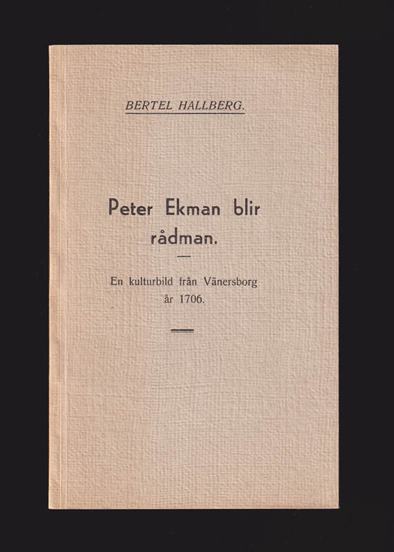 Ekman, Peter ]. Hallberg, Bertel : Peter Ekman blir rådman. En kulturbild från Vänersborg år 1706
