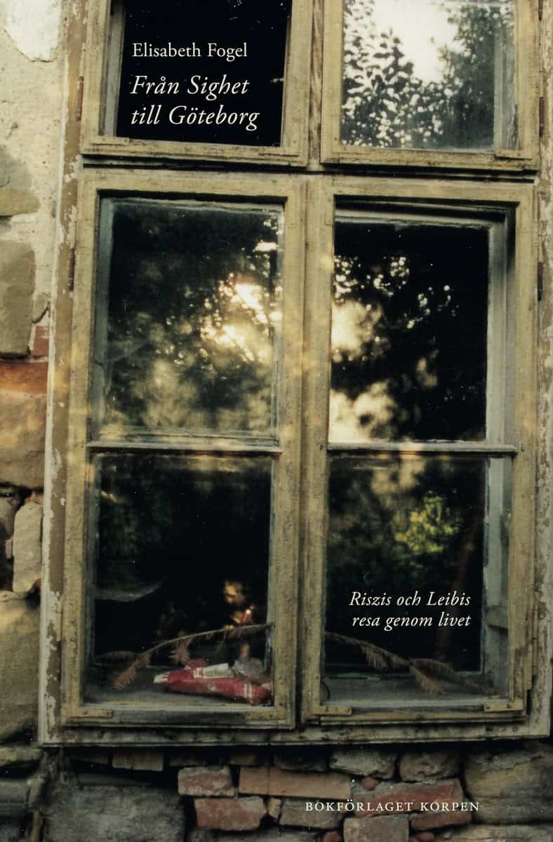 Elisabeth Fogel : Från Sighet till Göteborg : Riszis och Leibis resa genom livet
