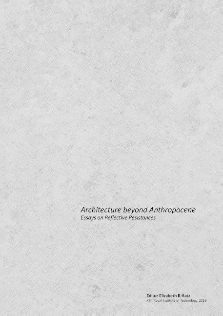 Elizabeth B. Hatz : Architecture beyond anthropocene : essays on reflective resistances