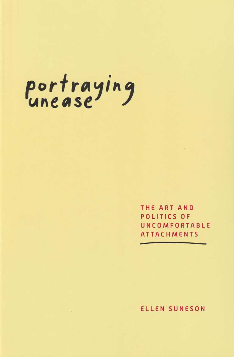 Ellen Suneson : Portraying unease : the art and politics of uncomfortable attachments