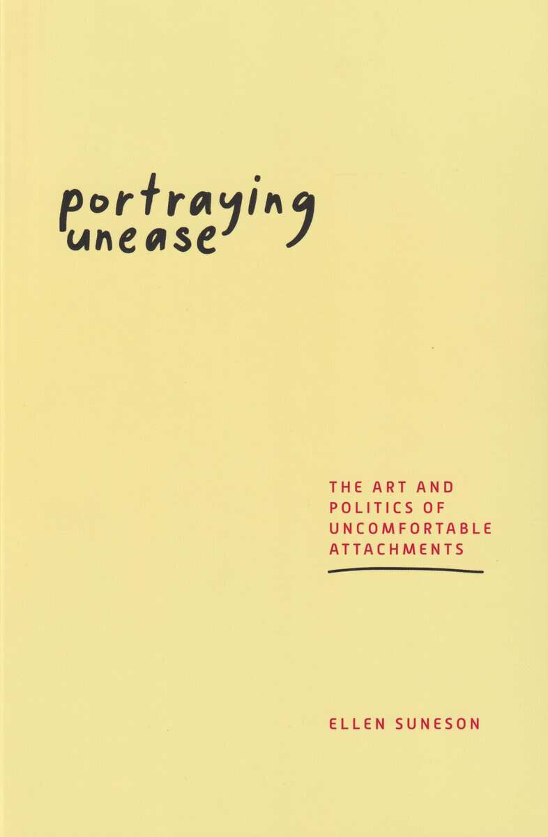Ellen Suneson : Portraying unease : the art and politics of uncomfortable attachments