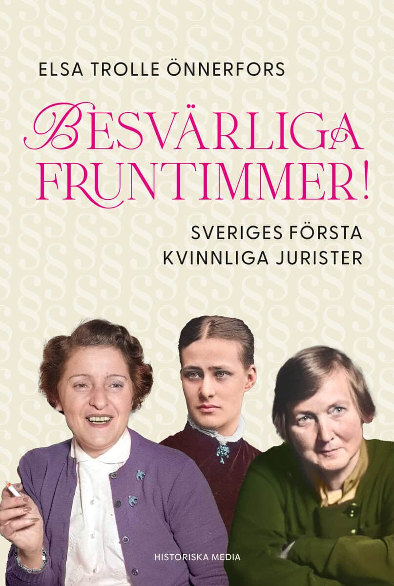 Elsa Trolle Önnerfors : Besvärliga fruntimmer! : Sveriges första kvinnliga jurister