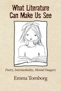 Emma Tornborg : What Literature Can Make Us See: Poetry, Intermediality, Mental Imagery