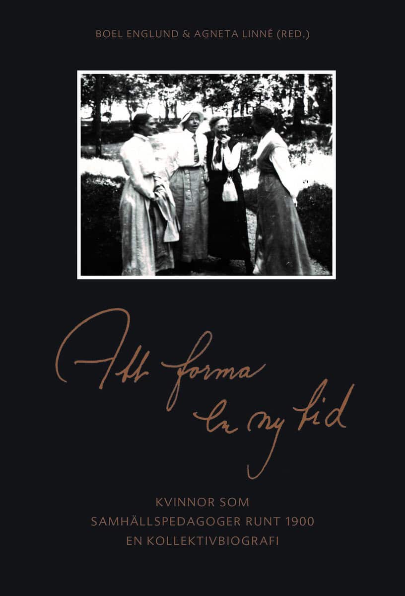 Englund, Boel ; Heyman, Ingrid ; Linné, Agneta ; Skog-Östlin, Kerstin ; Trotzig, Eva : Att forma en ny tid : kvinnor som samhällspedagoger runt 1900