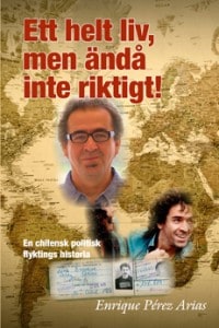 Enrique Pérez Arias : Ett helt liv, men ändå inte riktigt! : en chilensk politisk flyktings historia