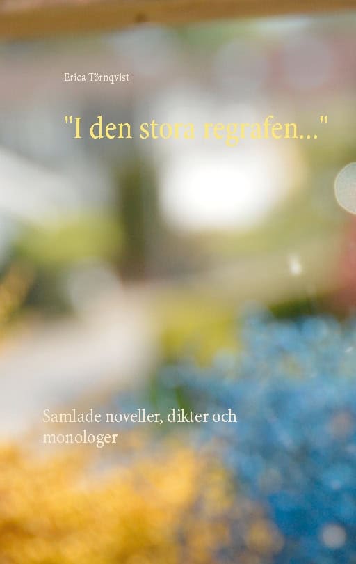 Erica Törnqvist : 'I den stora regrafen...' : samlade noveller, dikter och monologer