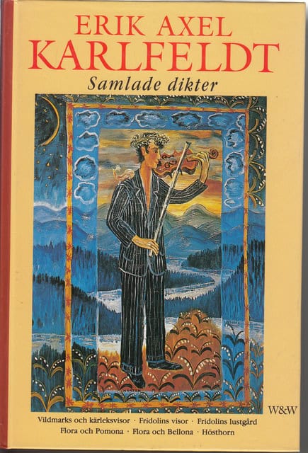 ERIK AXEL. KARLFELDT : Samlade dikter, Vildmarks- och kärleksvisor, Fridolins visor, Fridolins lustgård, Flora och Pomona, Flora och Bellona, Hösthorn