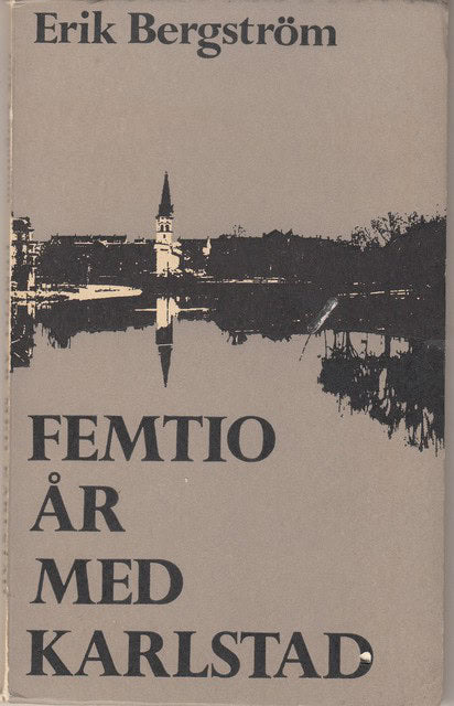 Erik Bergström : Femtio år med Karlstad En invandrares tidlösa minnen
