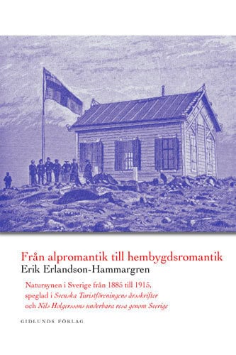 Erik Erlandson-Hammargren : Från alpromantik till hembygdsromantik : natursynen i Sverige från 1885 till till 1915, speglad i Svenska turistföreningens årsskrifter och Nils Holgerssons underbara resa genom Sverige