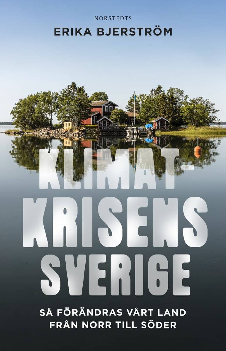 Erika Bjerström : Klimatkrisens Sverige : så förändras vårt land från norr till söder