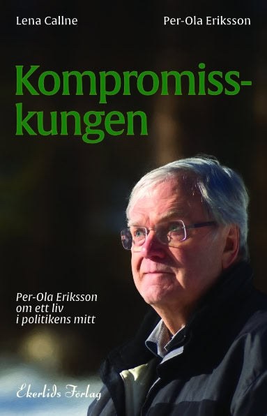 Eriksson, Per-Ola ; Callne, Lena : Kompromisskungen : Per-Ola Eriksson om ett liv i politkens mitt
