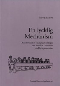 Esbjörn Larsson : En lycklig mechanism : olika aspekter av växelundervisningen som en del av 1800-talets utbildningsrevolution