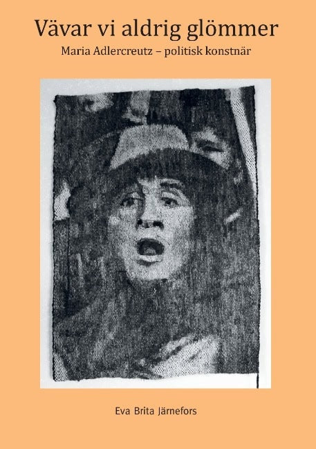 Eva Brita Järnefors : Vävar vi aldrig glömmer : Maria Adlercreutz - politisk konstnär