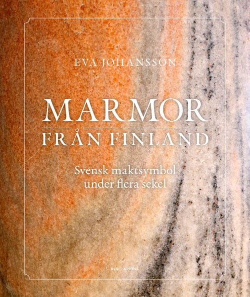 Eva Johansson : Marmor från Finland: svensk maktsymbol under flera sekel